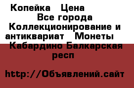 Копейка › Цена ­ 2 000 - Все города Коллекционирование и антиквариат » Монеты   . Кабардино-Балкарская респ.